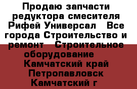 Продаю запчасти редуктора смесителя Рифей Универсал - Все города Строительство и ремонт » Строительное оборудование   . Камчатский край,Петропавловск-Камчатский г.